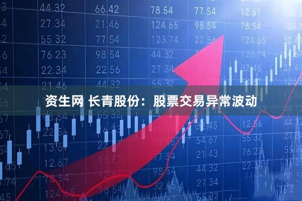 资生网 长青股份：股票交易异常波动