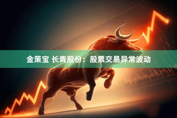金策宝 长青股份：股票交易异常波动