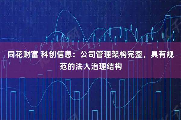 同花财富 科创信息：公司管理架构完整，具有规范的法人治理结构