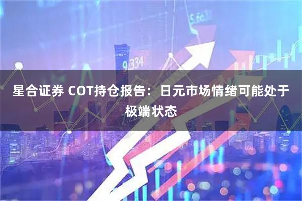 星合证券 COT持仓报告：日元市场情绪可能处于极端状态