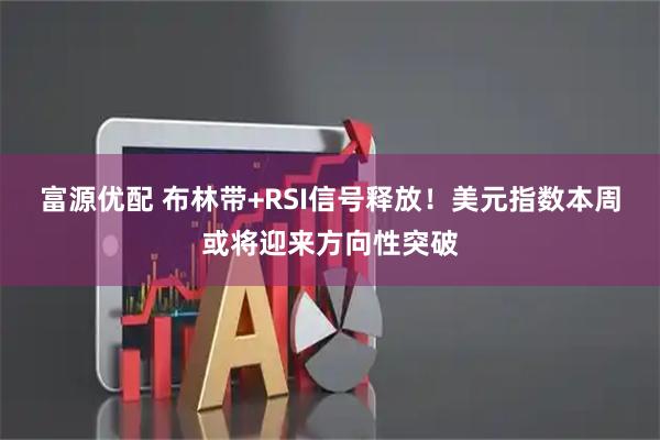 富源优配 布林带+RSI信号释放！美元指数本周或将迎来方向性突破