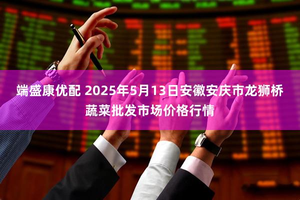 端盛康优配 2025年5月13日安徽安庆市龙狮桥蔬菜批发市场价格行情